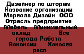 Дизайнер по шторам › Название организации ­ Мариола Дизайн, ООО › Отрасль предприятия ­ Мебель › Минимальный оклад ­ 120 000 - Все города Работа » Вакансии   . Хакасия респ.